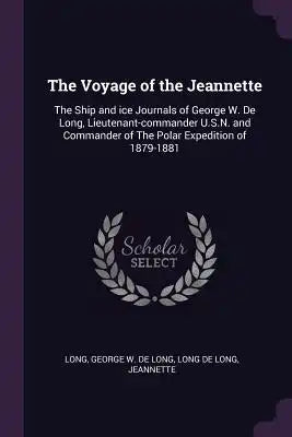 The Voyage of the Jeannette: The Ship and Ice Journals of George W. de Long, Lieutenant-Commander U.S.N. and Commander of the Polar Expedition of 1