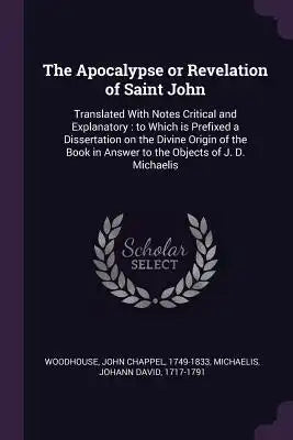 The Apocalypse or Revelation of Saint John: Translated with Notes Critical and Explanatory: To Which Is Prefixed a Dissertation on the Divine Origin o