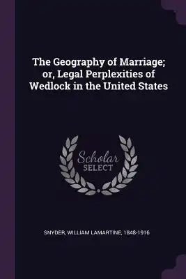 The Geography of Marriage; Or, Legal Perplexities of Wedlock in the United States