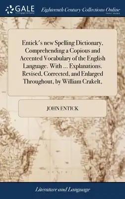 Entick's new Spelling Dictionary, Comprehending a Copious and Accented Vocabulary of the English Language. With ... Explanations. Revised, Corrected,