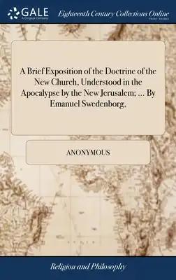 A Brief Exposition of the Doctrine of the New Church, Understood in the Apocalypse by the New Jerusalem; ... By Emanuel Swedenborg,