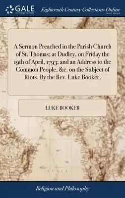 A Sermon Preached in the Parish Church of St. Thomas; at Dudley, on Friday the 19th of April, 1793; and an Address to the Common People, &c. on the Su