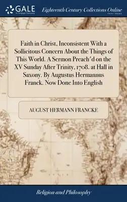 Faith in Christ, Inconsistent With a Sollicitous Concern About the Things of This World. A Sermon Preach'd on the XV Sunday After Trinity, 1708. at Ha
