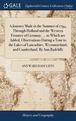 A Journey Made in the Summer of 1794, Through Holland and the Western Frontier of Germany, ... to Which are Added, Observations During a Tour to the L