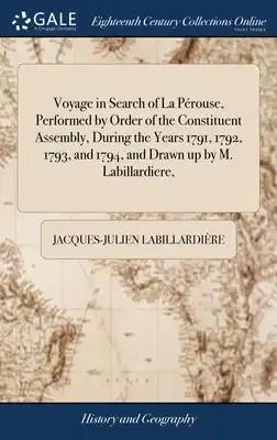 Voyage in Search of La Pérouse, Performed by Order of the Constituent Assembly, During the Years 1791, 1792, 1793, and 1794, and Drawn up by M. Labill