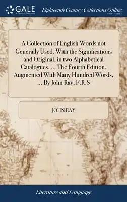 A Collection of English Words not Generally Used. With the Significations and Original, in two Alphabetical Catalogues. ... The Fourth Edition. Augmen