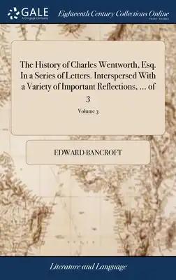 The History of Charles Wentworth, Esq. In a Series of Letters. Interspersed With a Variety of Important Reflections, ... of 3; Volume 3