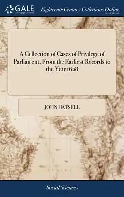 A Collection of Cases of Privilege of Parliament, From the Earliest Records to the Year 1628