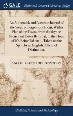 An Authentick and Accurate Journal of the Siege of Bergen-op-Zoom, With a Plan of the Town, From the day the French sat Down Before it, to the Hour of