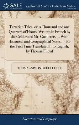 Tartarian Tales; or, a Thousand and one Quarters of Hours. Written in French by the Celebrated Mr. Guelletee, ... With Historical and Geographical Not