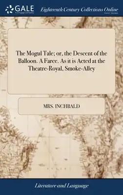 The Mogul Tale; or, the Descent of the Balloon. A Farce. As it is Acted at the Theatre-Royal, Smoke-Alley