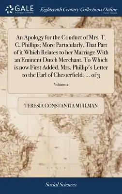 An Apology for the Conduct of Mrs. T. C. Phillips; More Particularly, That Part of it Which Relates to her Marriage With an Eminent Dutch Merchant. To