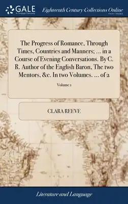 The Progress of Romance, Through Times, Countries and Manners; ... in a Course of Evening Conversations. By C. R. Author of the English Baron, The two