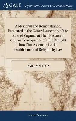 A Memorial and Remonstrance, Presented to the General Assembly of the State of Virginia, at Their Session in 1785, in Consequence of a Bill Brought In