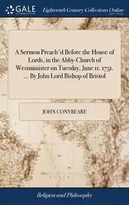 A Sermon Preach'd Before the House of Lords, in the Abby-Church of Westminister on Tuesday, June 11. 1751. ... by John Lord Bishop of Bristol