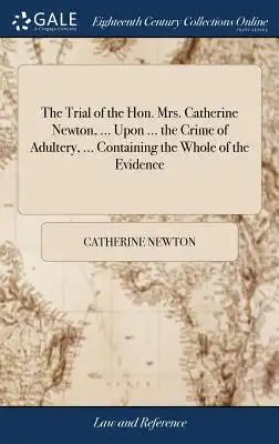 The Trial of the Hon. Mrs. Catherine Newton, ... Upon ... the Crime of Adultery, ... Containing the Whole of the Evidence