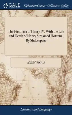The First Part of Henry IV. with the Life and Death of Henry Sirnamed Hotspur. by Shakespear