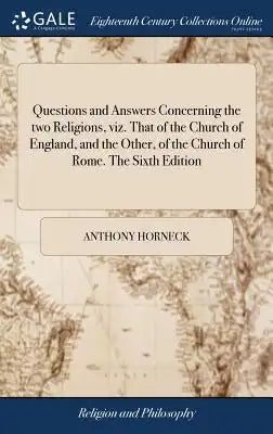 Questions and Answers Concerning the Two Religions, Viz. That of the Church of England, and the Other, of the Church of Rome. the Sixth Edition