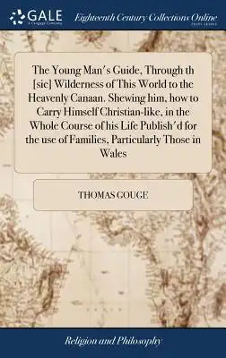 The Young Man's Guide, Through Th [sic] Wilderness of This World to the Heavenly Canaan. Shewing Him, How to Carry Himself Christian-Like, in the Whol