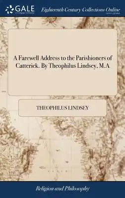 A Farewell Address to the Parishioners of Catterick. by Theophilus Lindsey, M.a