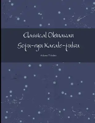 Classical Okinawan Goju-ryu Karate-jutsu Complete