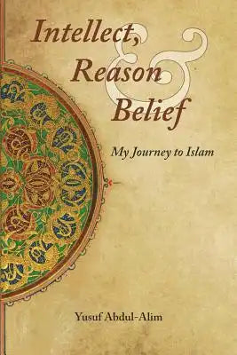 Intellect, Reason and Belief: My Journey to Islam