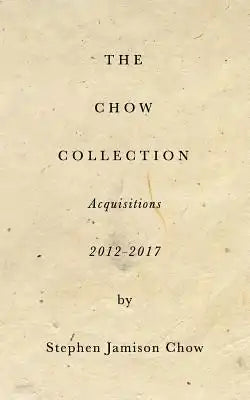 The Chow Collection: Acquisitions 2012-2017: Building the next Isabella Stewart Gardner Museum