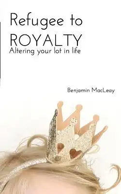 Refugee to Royalty: Altering Your Lot in Life