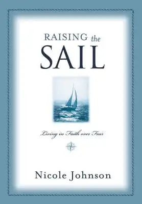 Raising the Sail: Finding Your Way to Faith Over Fear