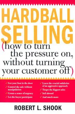 Hardball Selling: (How to Turn the Pressure On, Without Turning Your Customer Off)