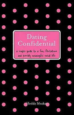 Dating Confidential: A Singles Guide to a Fun, Flirtatious and Possibly Meaningful Social Life
