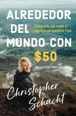 Alrededor del Mundo Con $50: Cómo Salí Sin NADA Y Regresé Un Hombre Rico