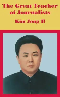 The Great Teacher of Journalists: Kim Jong Il