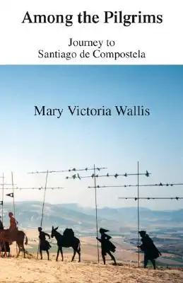 Among the Pilgrims: Journeys to Santiago De Compostela