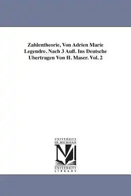 Zahlentheorie, Von Adrien Marie Legendre. Nach 3 Aufl. Ins Deutsche Ubertragen Von H. Maser. Vol. 2