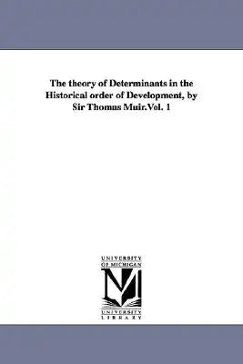 The theory of Determinants in the Historical order of Development, by Sir Thomas Muir.Vol. 1