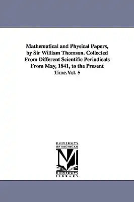 Mathematical and Physical Papers, by Sir William Thomson. Collected From Different Scientific Periodicals From May, 1841, to the Present Time.Vol. 5