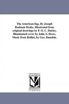 The American flag. By Joseph Rodman Drake. Illustrated from original drawings by F. O. C. Darley. Illuminated cover by John A. Hows. Music from Bellin