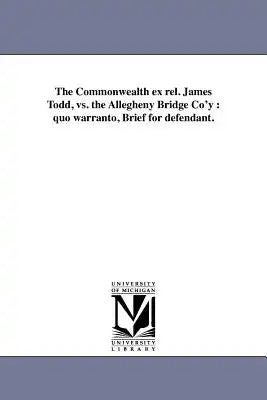 The Commonwealth ex rel. James Todd, vs. the Allegheny Bridge Co'y: quo warranto, Brief for defendant.