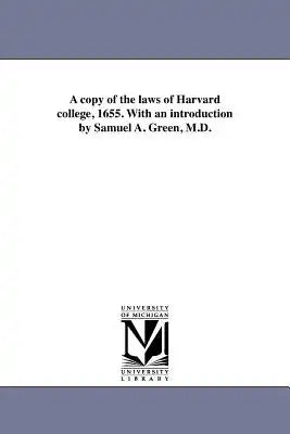 A copy of the laws of Harvard college, 1655. With an introduction by Samuel A. Green, M.D.