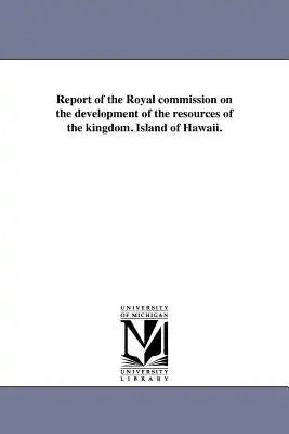 Report of the Royal commission on the development of the resources of the kingdom. Island of Hawaii.