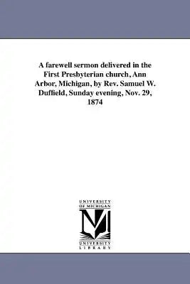 A farewell sermon delivered in the First Presbyterian church, Ann Arbor, Michigan, by Rev. Samuel W. Duffield, Sunday evening, Nov. 29, 1874