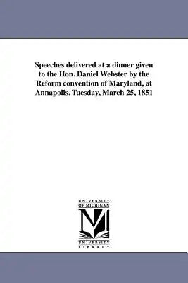 Speeches delivered at a dinner given to the Hon. Daniel Webster by the Reform convention of Maryland, at Annapolis, Tuesday, March 25, 1851