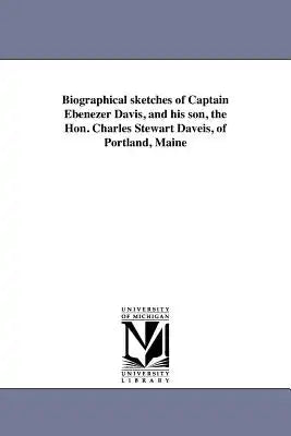 Biographical sketches of Captain Ebenezer Davis, and his son, the Hon. Charles Stewart Daveis, of Portland, Maine