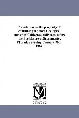 An address on the propriety of continuing the state Geological survey of California, delivered before the Legislature at Sacramento, Thursday evening,