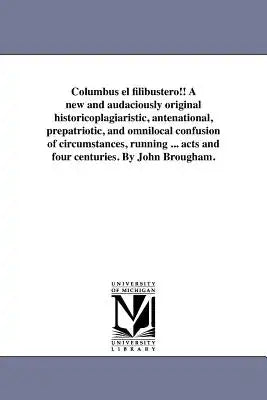Columbus el filibustero!! A new and audaciously original historicoplagiaristic, antenational, prepatriotic, and omnilocal confusion of circumstances,