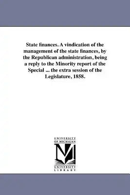 State finances. A vindication of the management of the state finances, by the Republican administration, being a reply to the Minority report of the S