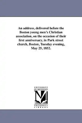 An address, delivered before the Boston young men's Christian association, on the occasion of their first anniversary, in Park street church, Boston,
