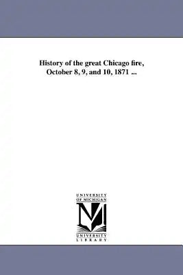 History of the great Chicago fire, October 8, 9, and 10, 1871 ...