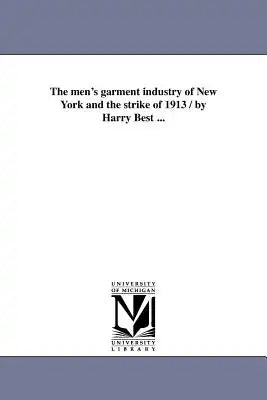The men's garment industry of New York and the strike of 1913 / by Harry Best ...